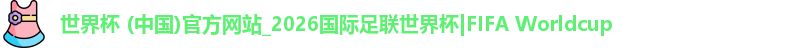 世界杯 (中国)官方网站_2026国际足联世界杯|FIFA Worldcup